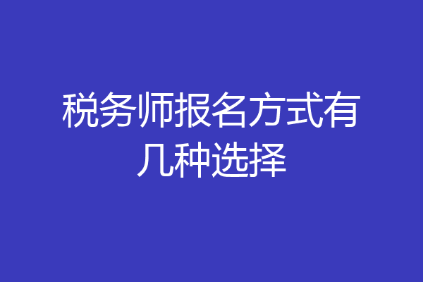 税务师报名方式有几种选择