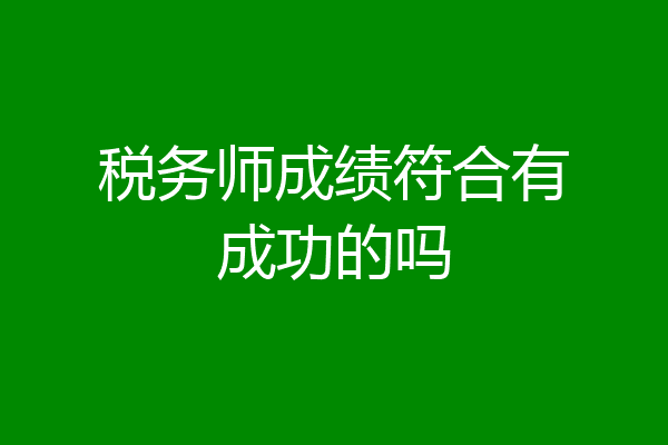 税务师成绩符合有成功的吗
