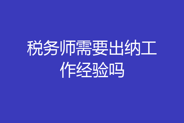 税务师需要出纳工作经验吗