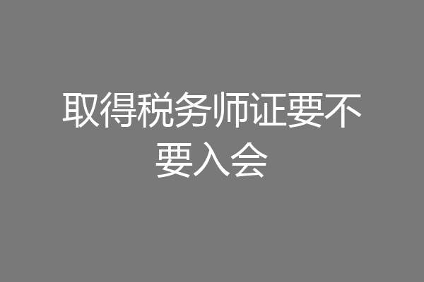 取得税务师证要不要入会
