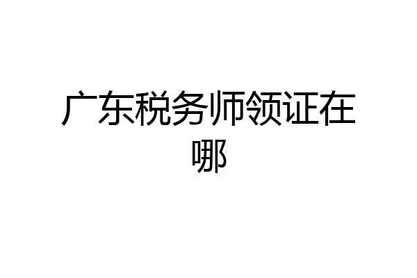 广东税务师领证在哪