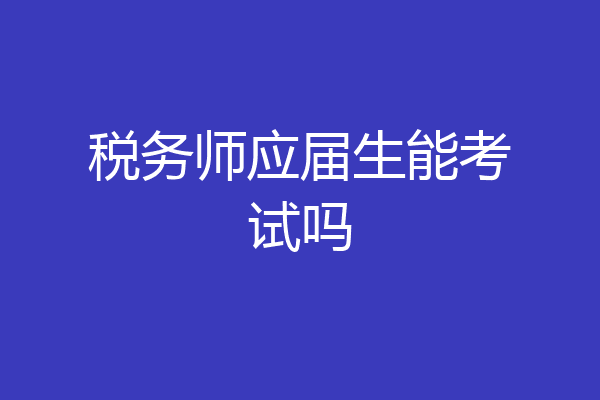 税务师应届生能考试吗