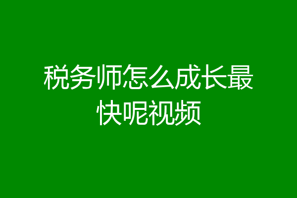 税务师怎么成长最快呢视频