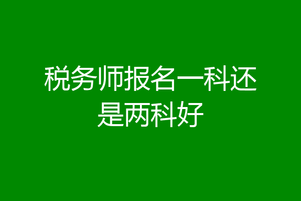 税务师报名一科还是两科好