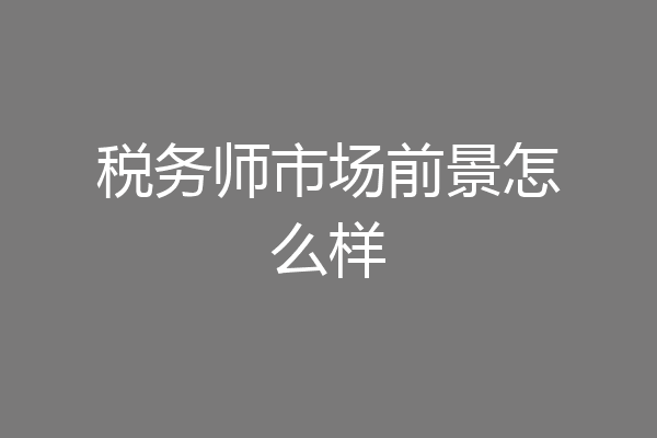 税务师市场前景怎么样