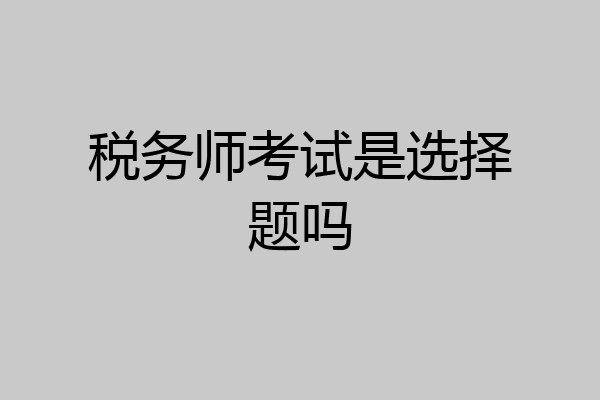 税务师考试是选择题吗