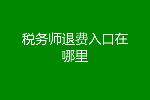 税务师退费入口在哪里