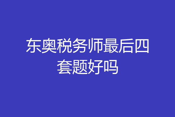 东奥税务师最后四套题好吗