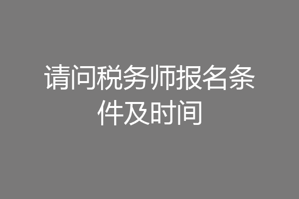 请问税务师报名条件及时间