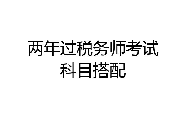 两年过税务师考试科目搭配