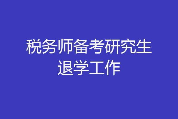 税务师备考研究生退学工作