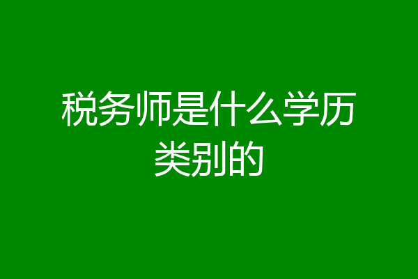 税务师是什么学历类别的
