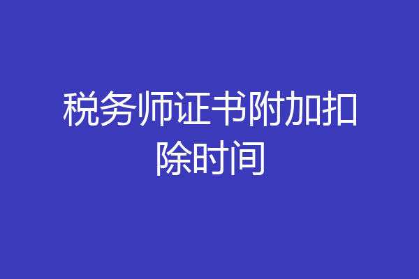 税务师证书附加扣除时间