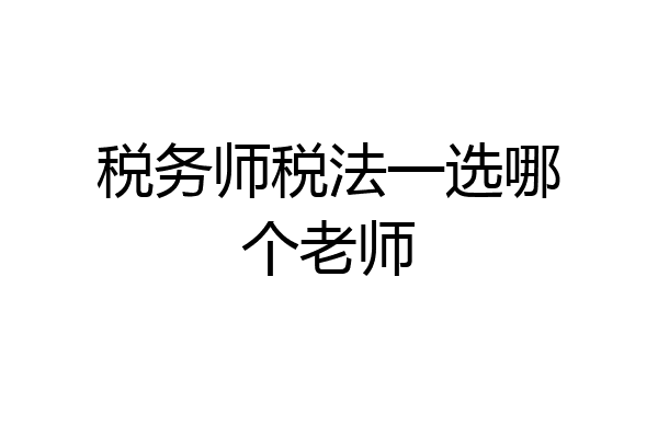税务师税法一选哪个老师