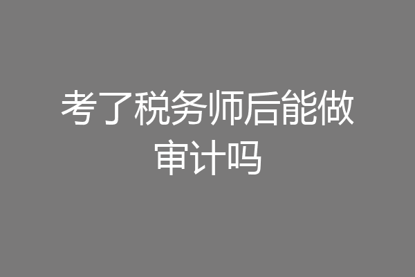 考了税务师后能做审计吗
