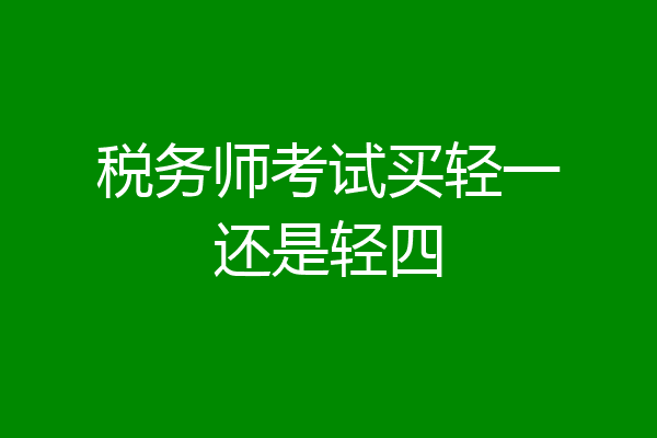 税务师考试买轻一还是轻四