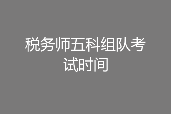 税务师五科组队考试时间