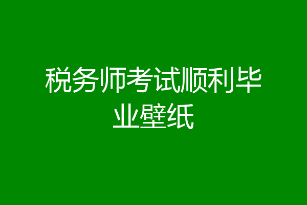 税务师考试顺利毕业壁纸