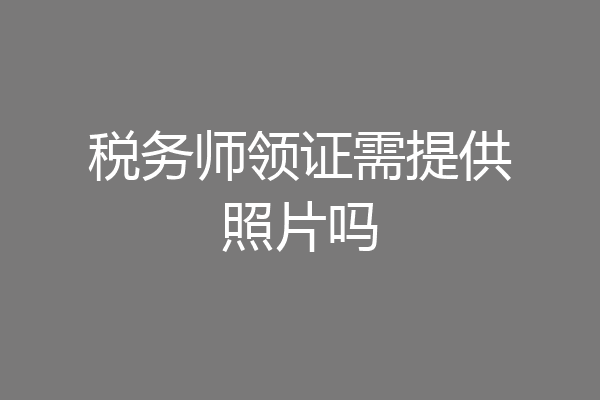 税务师领证需提供照片吗