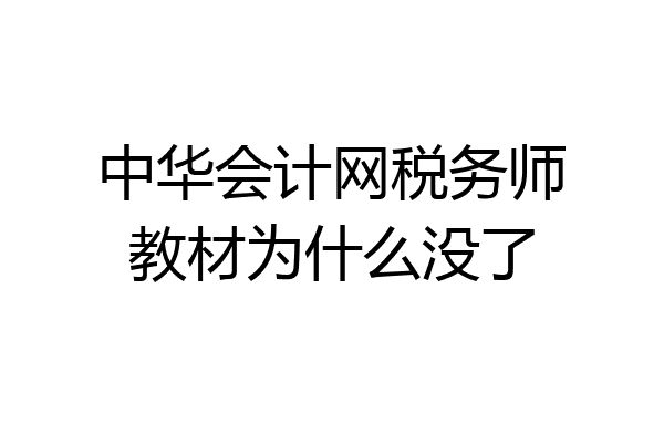 中华会计网税务师教材为什么没了