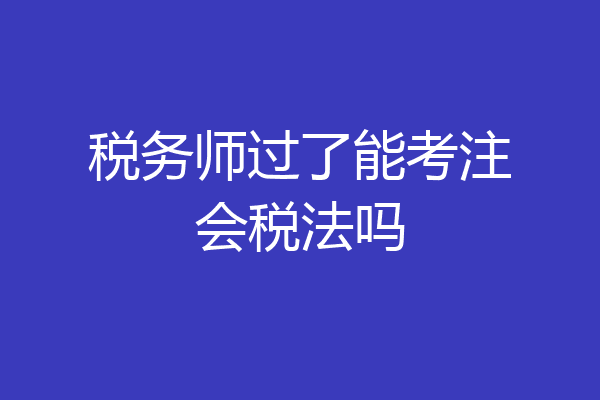 税务师过了能考注会税法吗