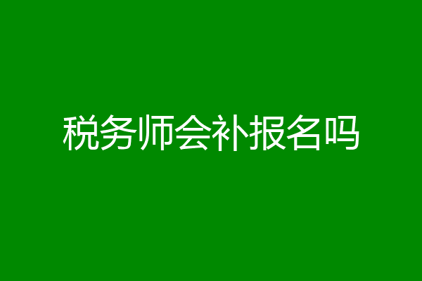 税务师会补报名吗
