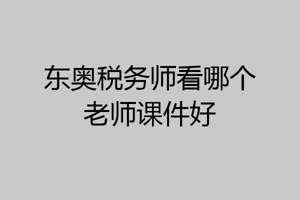 东奥税务师看哪个老师课件好