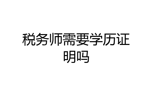 税务师需要学历证明吗