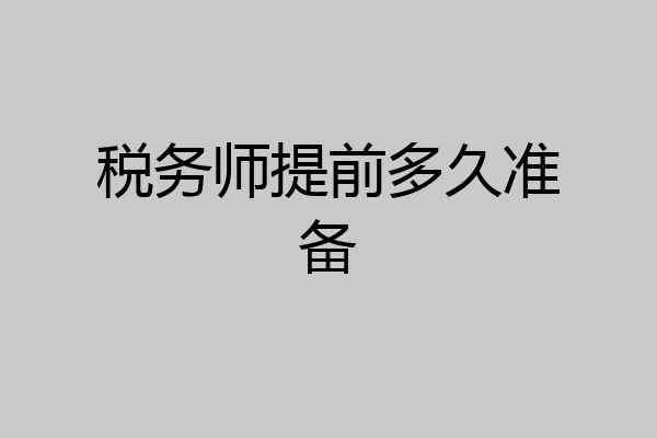 税务师提前多久准备