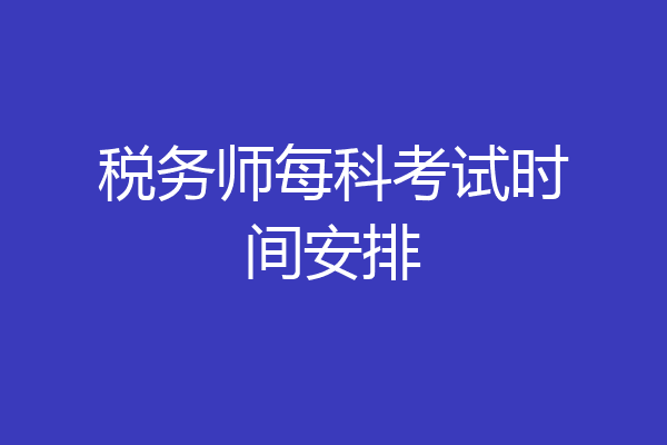税务师每科考试时间安排