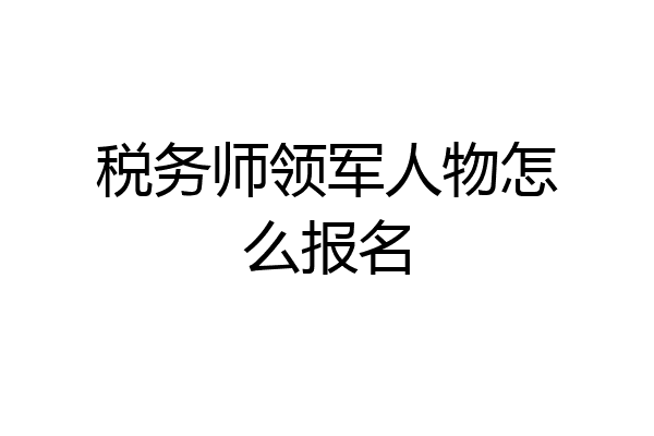 税务师领军人物怎么报名