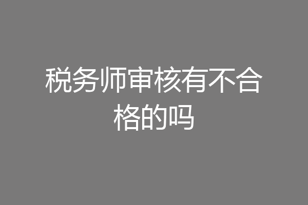 税务师审核有不合格的吗