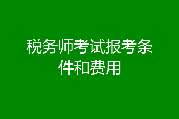 税务师考试报考条件和费用
