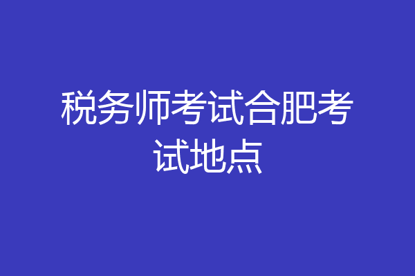 税务师考试合肥考试地点