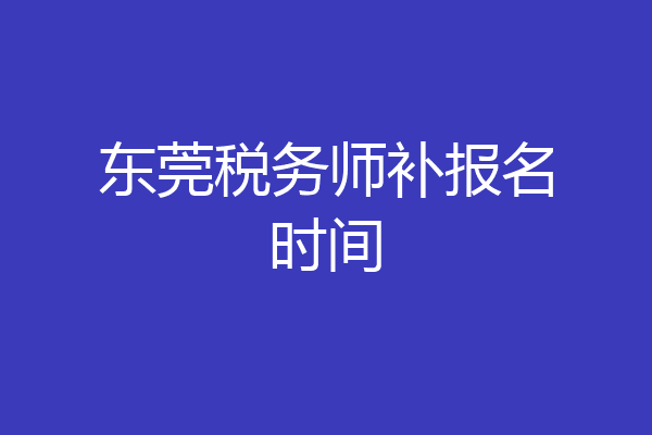 东莞税务师补报名时间