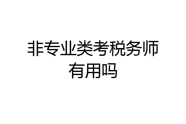 非专业类考税务师有用吗