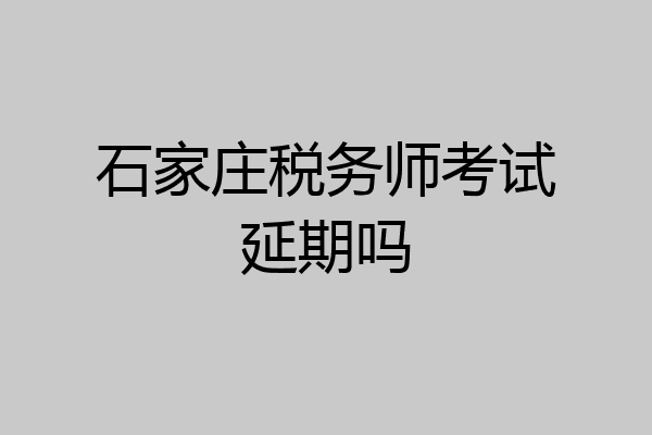 石家庄税务师考试延期吗