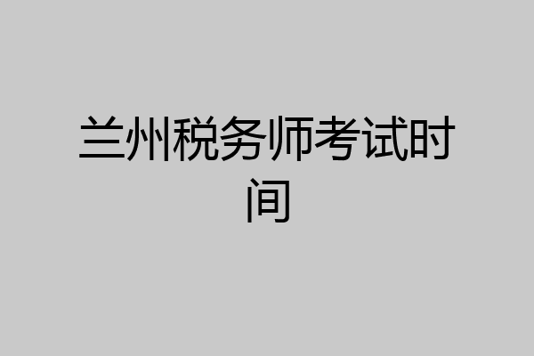 兰州税务师考试时间