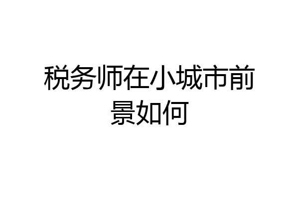 税务师在小城市前景如何