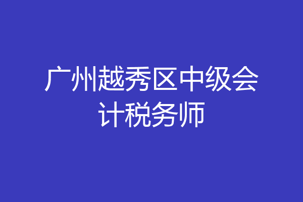 广州越秀区中级会计税务师