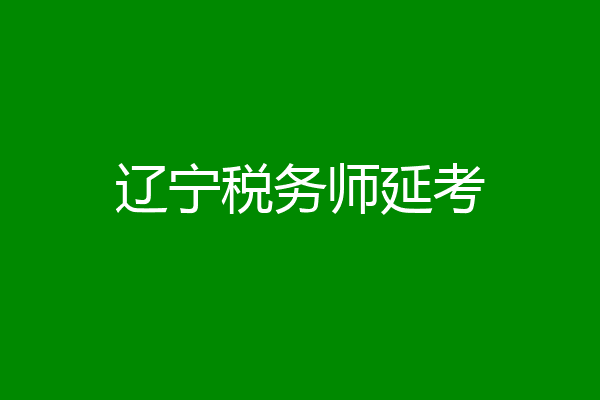 辽宁税务师延考