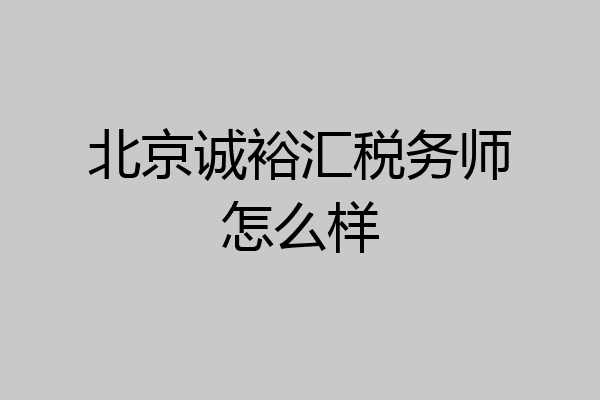 北京诚裕汇税务师怎么样