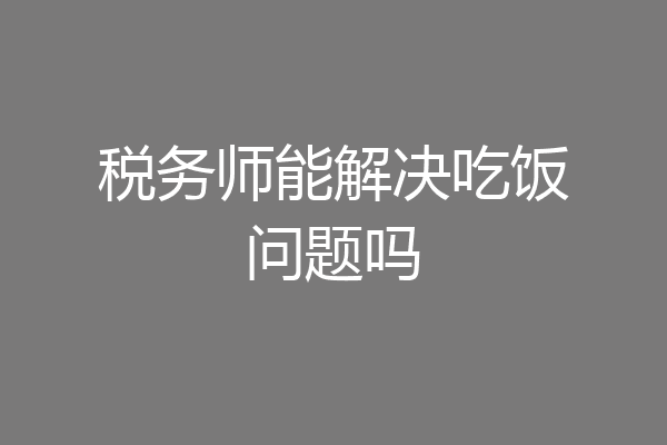 税务师能解决吃饭问题吗
