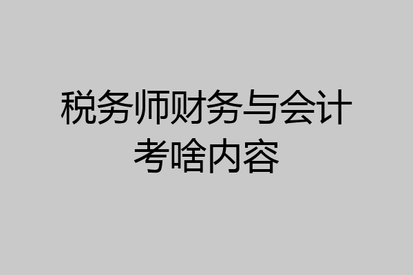 税务师财务与会计考啥内容