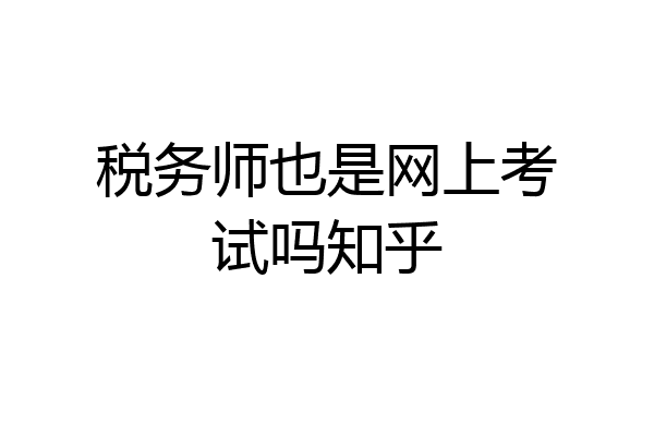 税务师也是网上考试吗知乎