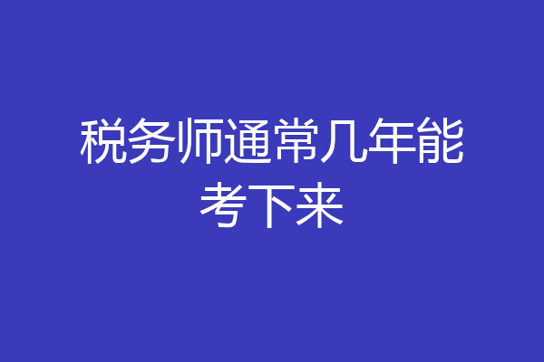 税务师通常几年能考下来