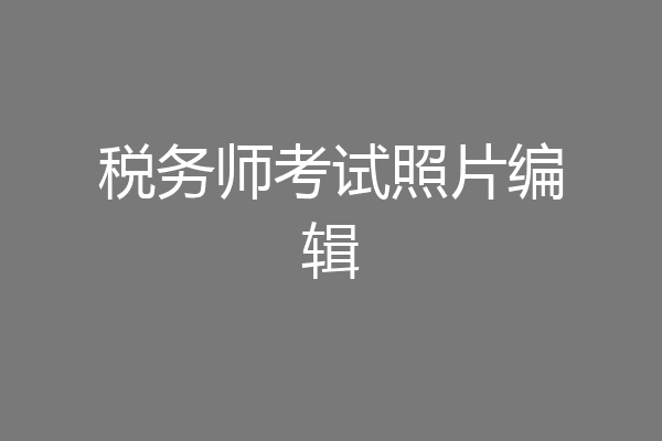 税务师考试照片编辑