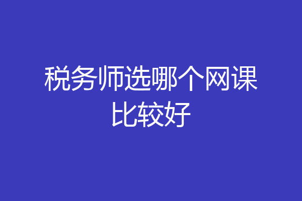 税务师选哪个网课比较好