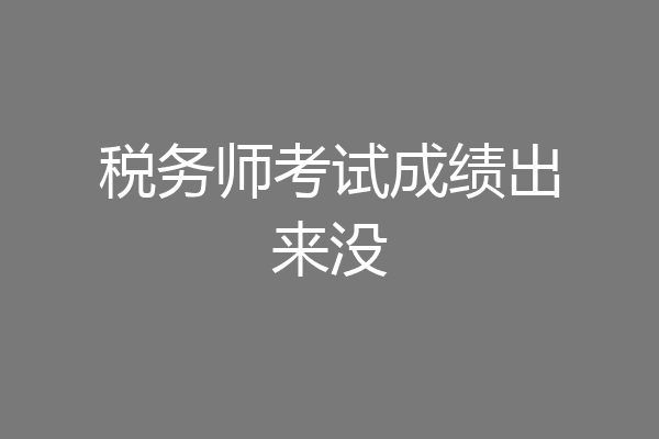 税务师考试成绩出来没