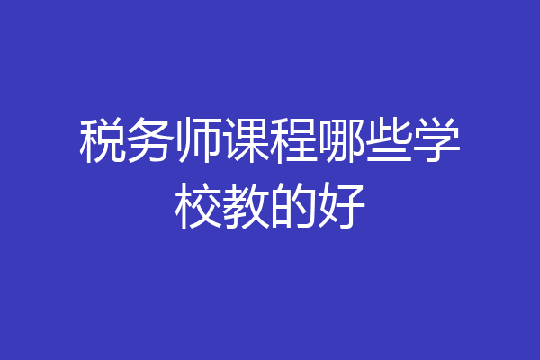 税务师课程哪些学校教的好